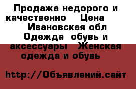 Продажа недорого и качественно  › Цена ­ 350 - Ивановская обл. Одежда, обувь и аксессуары » Женская одежда и обувь   